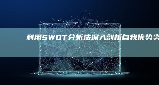 利用SWOT分析法深入剖析自我优势、劣势、机会与威胁